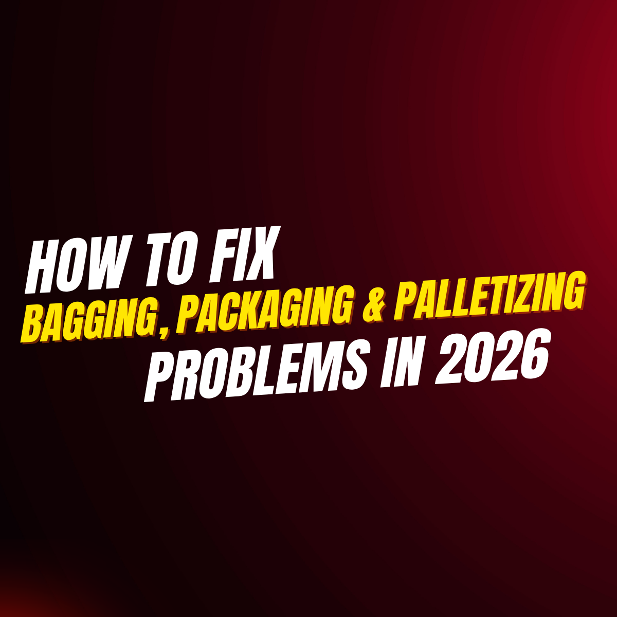 How to Fix Bagging, Packaging & Palletizing Problems in 2026