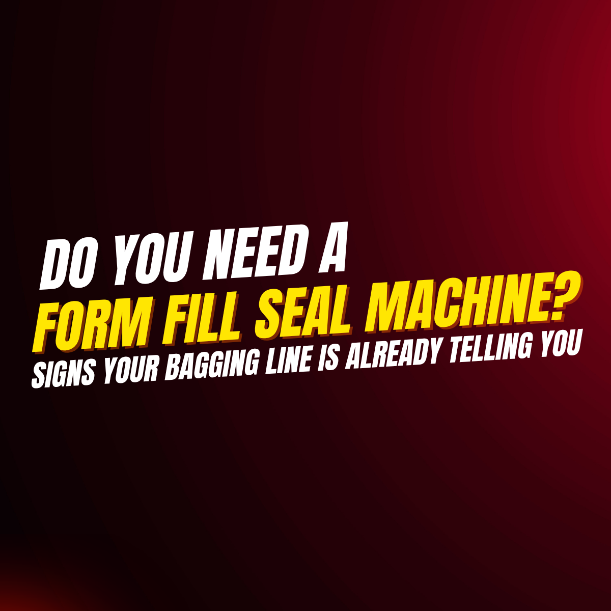 Do You Need a Form Fill Seal Machine? Signs Your Bagging Line Is Already Telling You